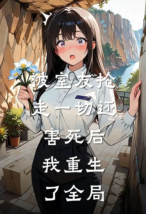 被室友抢走一切还害死后，我重生了全局