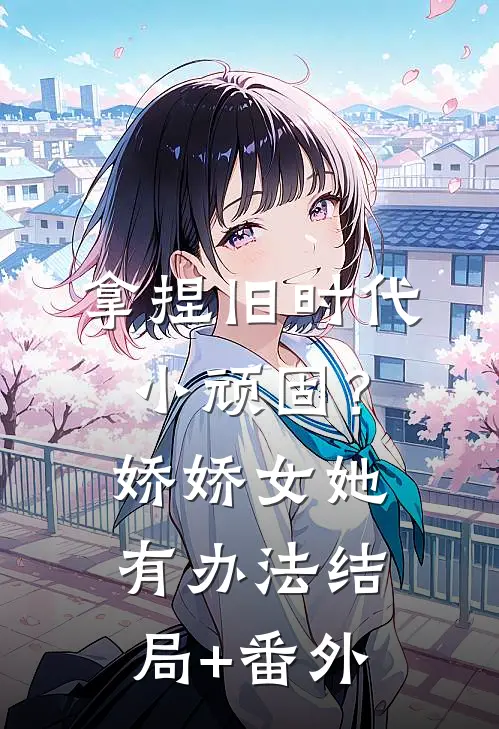 拿捏旧时代小顽固？娇娇女她有办法结局+番外