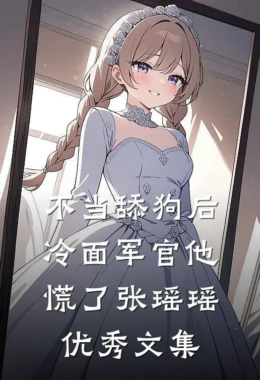 不当舔狗后,冷面军官他慌了张瑶瑶优秀文集