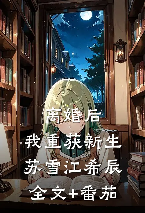 离婚后，我重获新生苏雪江希辰全文+番茄