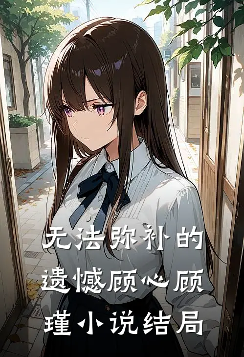 无法弥补的遗憾顾心顾瑾小说结局