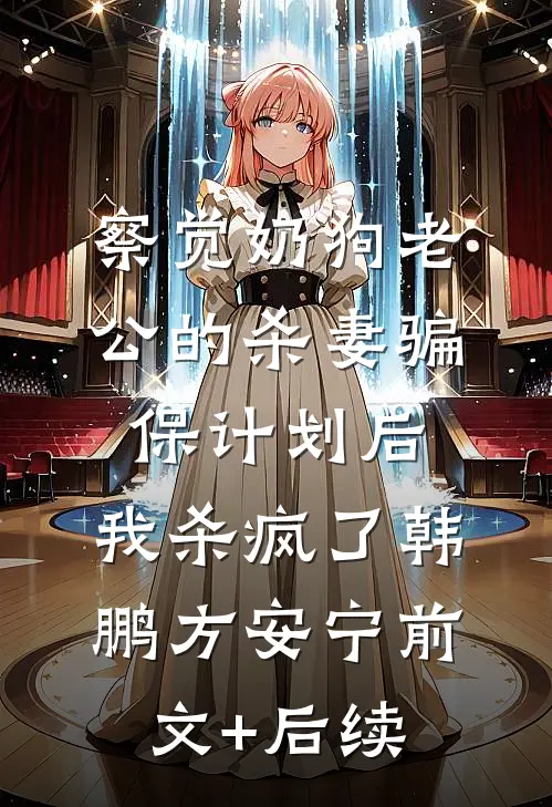 察觉奶狗老公的杀妻骗保计划后，我杀疯了韩鹏方安宁前文+后续
