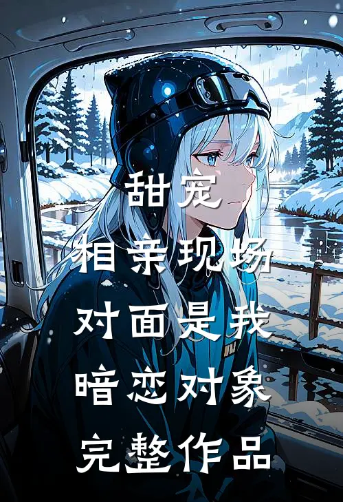 甜宠：相亲现场，对面是我暗恋对象完整作品