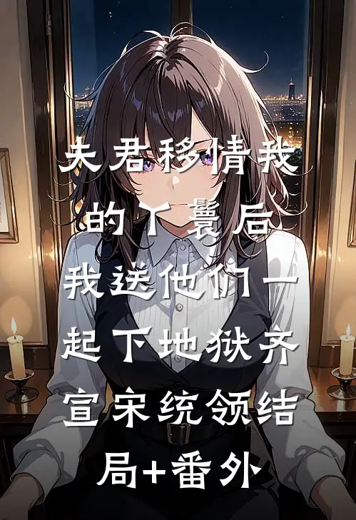 夫君移情我的丫鬟后，我送他们一起下地狱齐宣宋统领结局+番外