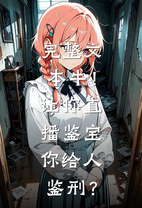 完整文本牛！让你直播鉴宝，你给人鉴刑？