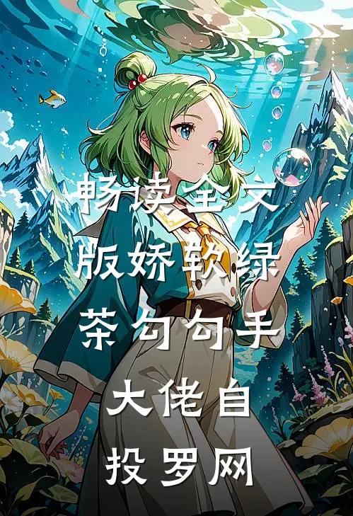畅读全文版娇软绿茶勾勾手，大佬自投罗网