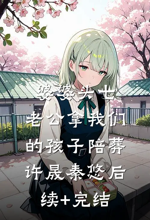 婆婆头七，老公拿我们的孩子陪葬许晟秦悠后续+完结