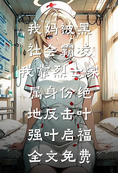 我妈被黑社会霸凌，我靠烈士家属身份绝地反击叶强叶启福全文免费