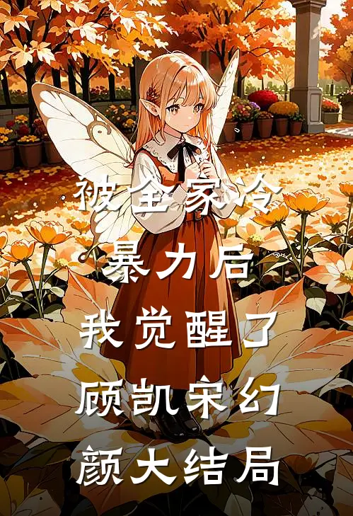被全家冷暴力后，我觉醒了顾凯宋幻颜大结局