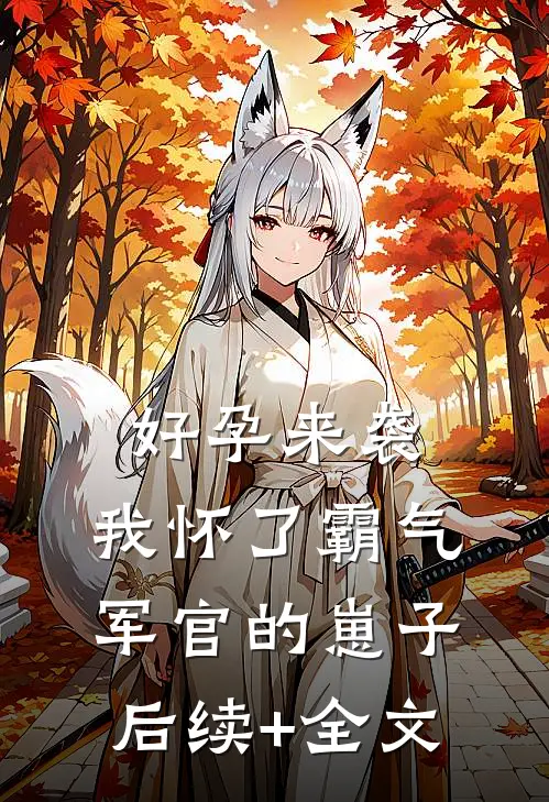 好孕来袭：我怀了霸气军官的崽子后续+全文
