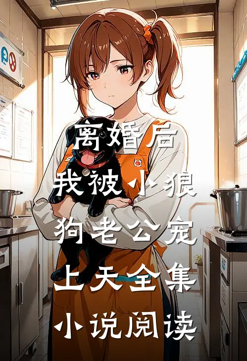 离婚后，我被小狼狗老公宠上天全集小说阅读