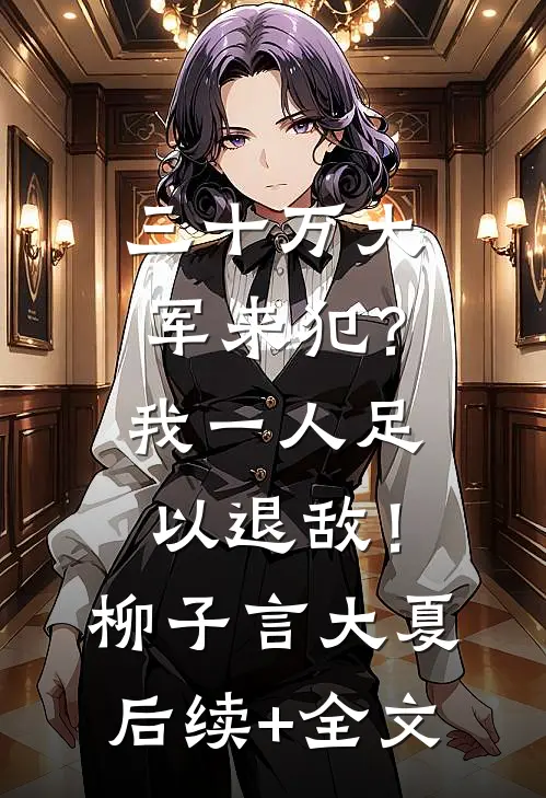 三十万大军来犯？我一人足以退敌！柳子言大夏后续+全文