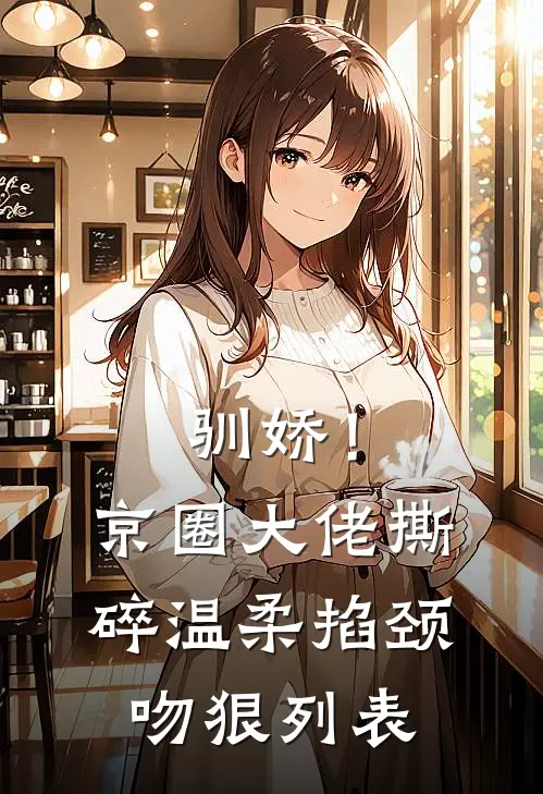 驯娇！京圈大佬撕碎温柔掐颈吻狠列表