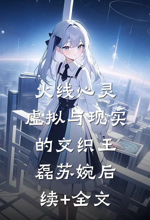 火线心灵：虚拟与现实的交织王磊苏婉后续+全文