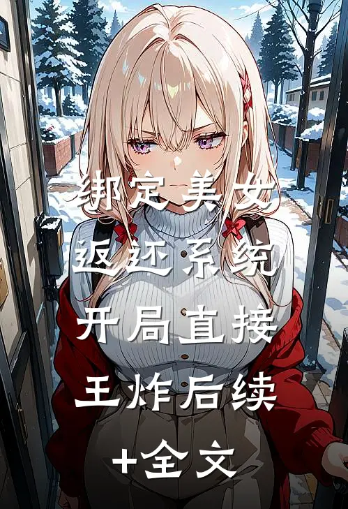 绑定美女返还系统，开局直接王炸后续+全文
