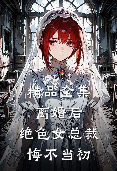 精品全集离婚后，绝色女总裁悔不当初