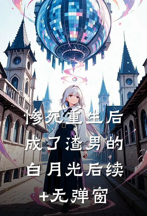 惨死重生后，成了渣男的白月光后续+无弹窗