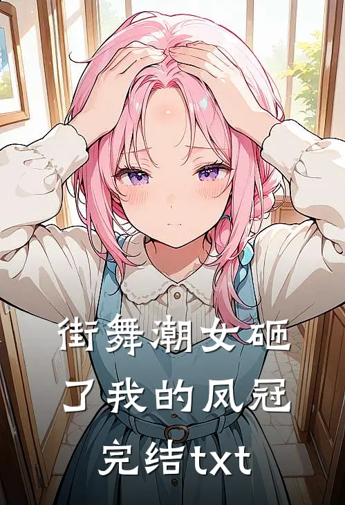 街舞潮女砸了我的凤冠完结txt