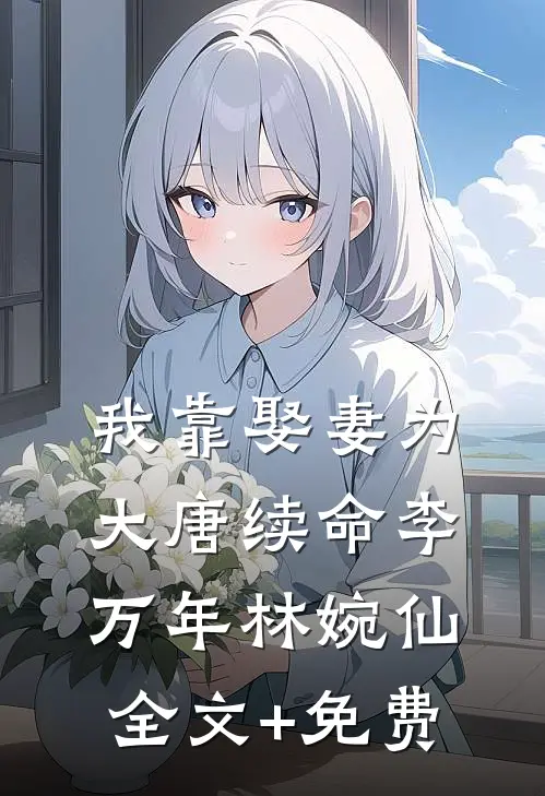 我靠娶妻为大唐续命李万年林婉仙全文+免费