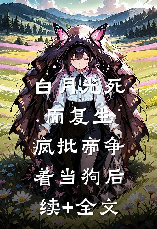 白月光死而复生，疯批帝争着当狗后续+全文