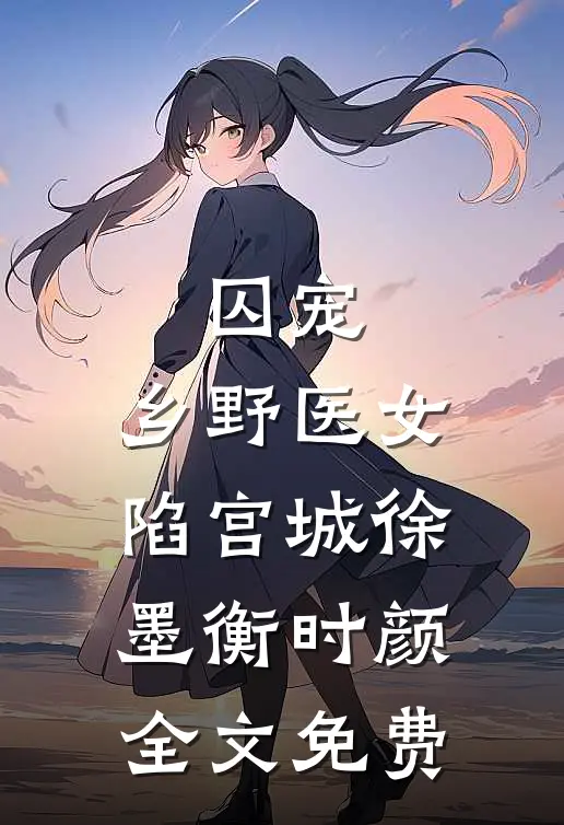 囚宠：乡野医女陷宫城徐墨衡时颜全文免费