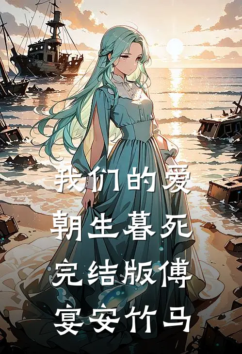 我们的爱朝生暮死完结版傅宴安竹马