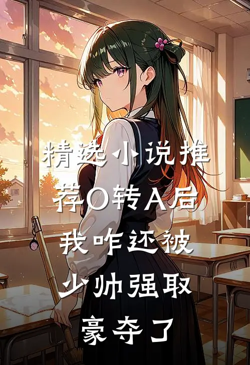精选小说推荐O转A后，我咋还被少帅强取豪夺了