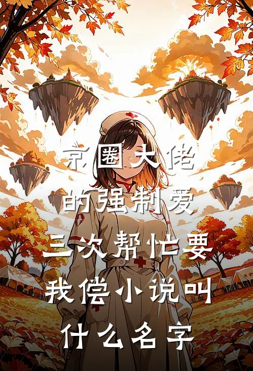 京圈大佬的强制爱：三次帮忙要我偿小说叫什么名字