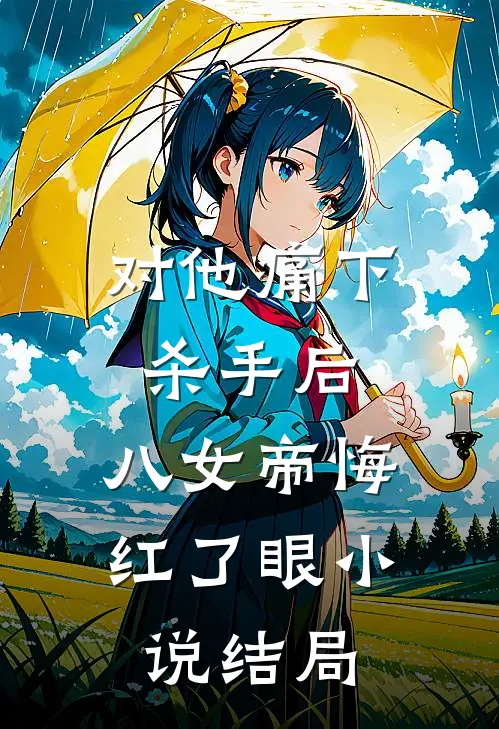 对他痛下杀手后，八女帝悔红了眼小说结局