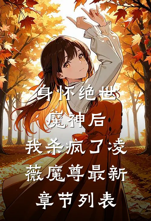 身怀绝世魔神后，我杀疯了凌薇魔尊最新章节列表