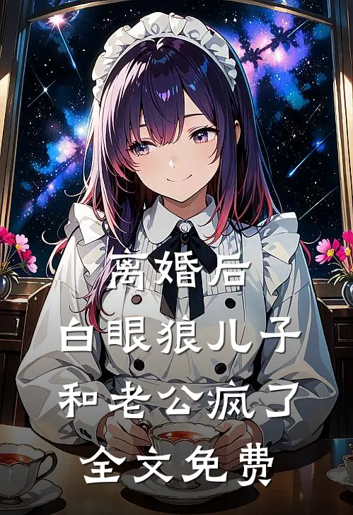 离婚后，白眼狼儿子和老公疯了全文免费