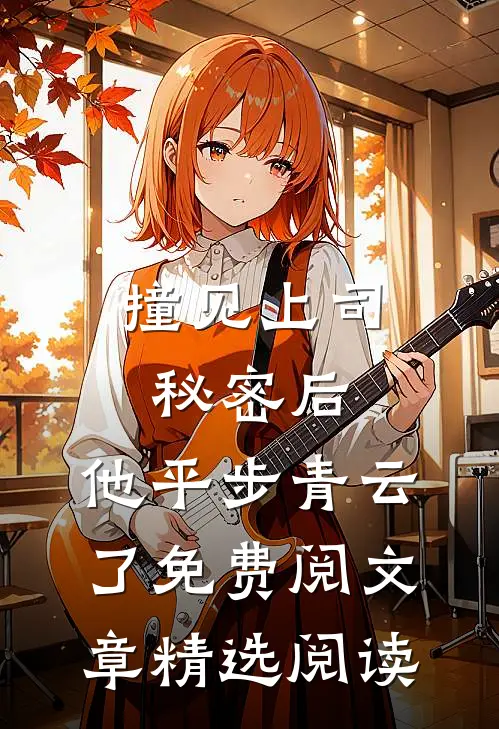 撞见上司秘密后,他平步青云了免费阅文章精选阅读