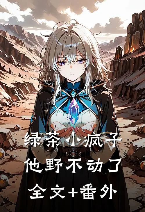 绿茶小疯子他野不动了全文+番外