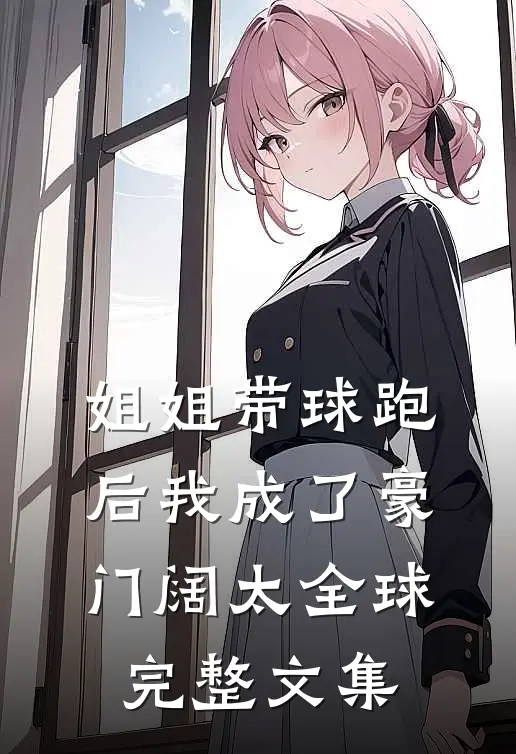 姐姐带球跑后我成了豪门阔太全球完整文集