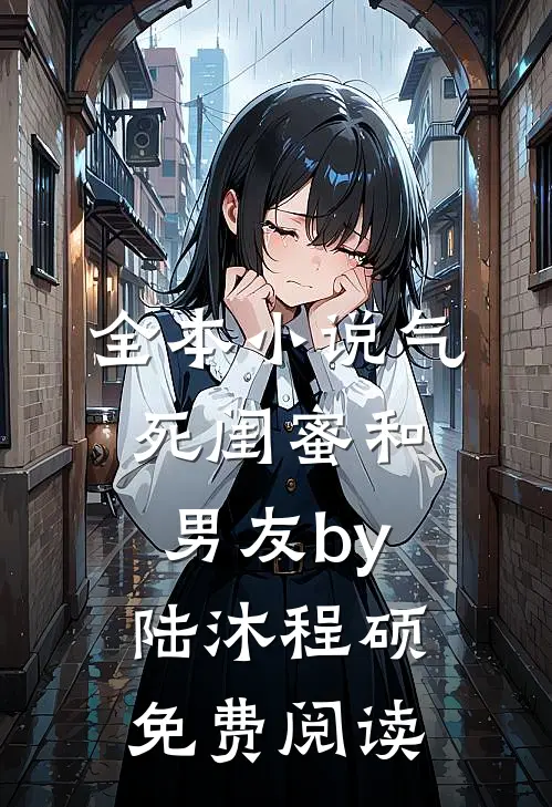 全本小说气死闺蜜和男友by陆沐程硕免费阅读