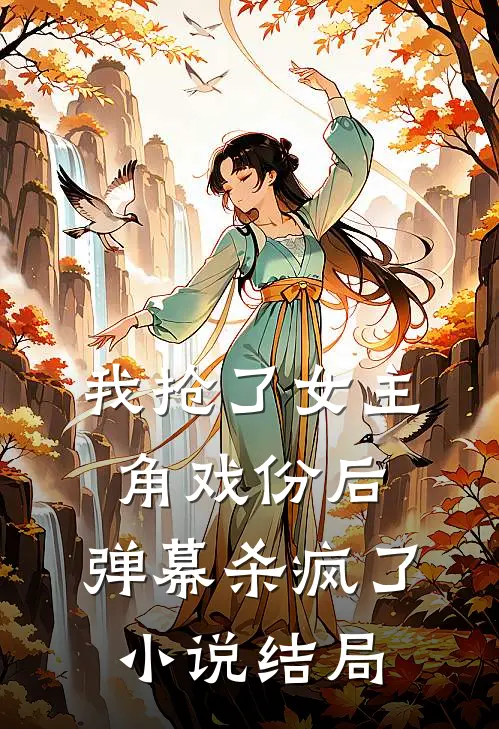 我抢了女主角戏份后，弹幕杀疯了小说结局