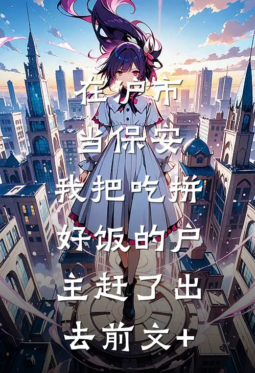 在沪市当保安，我把吃拼好饭的户主赶了出去前文+