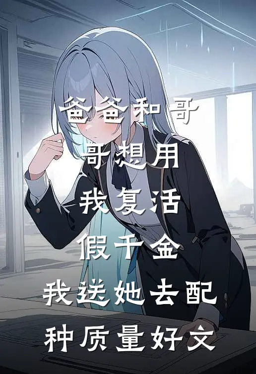 爸爸和哥哥想用我复活假千金，我送她去配种质量好文