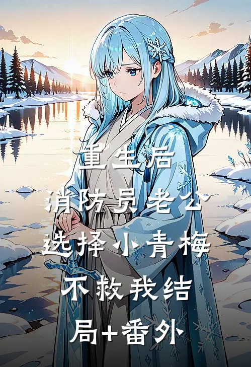 重生后，消防员老公选择小青梅不救我结局+番外