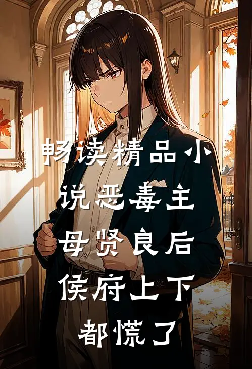 畅读精品小说恶毒主母贤良后，侯府上下都慌了