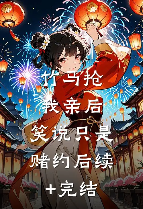 竹马抢我亲后，笑说只是赌约后续+完结