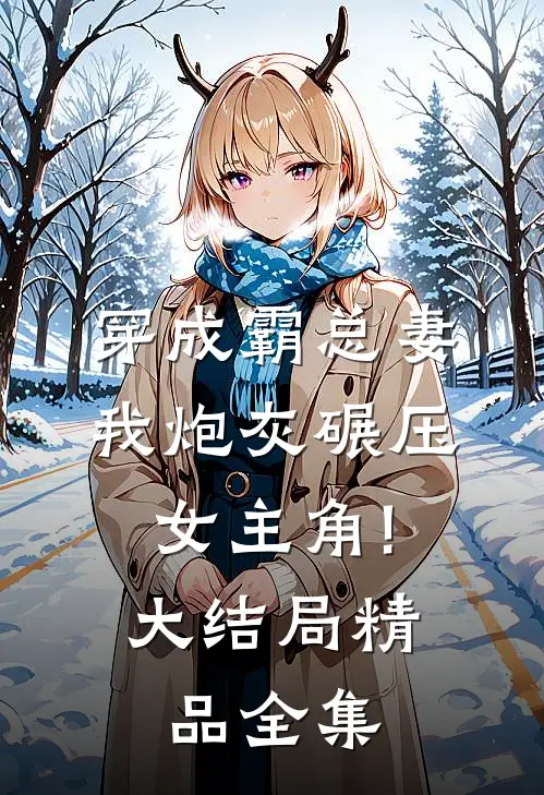 穿成霸总妻,我炮灰碾压女主角!大结局精品全集
