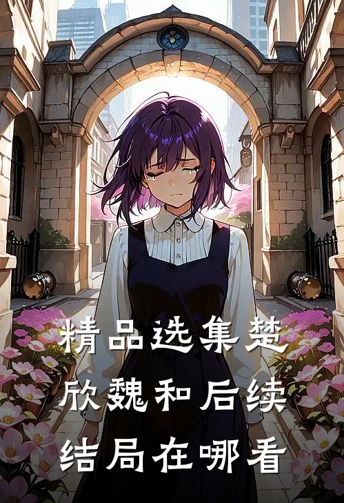精品选集楚欣魏和后续结局在哪看