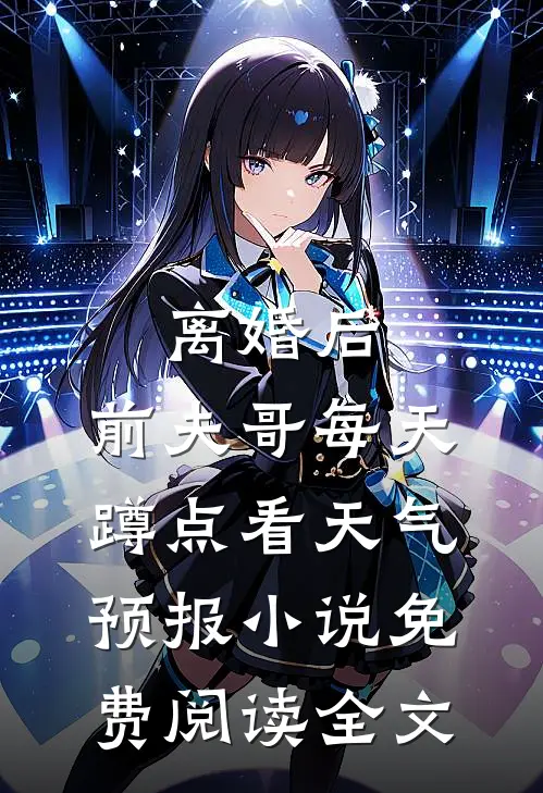 离婚后，前夫哥每天蹲点看天气预报小说免费阅读全文