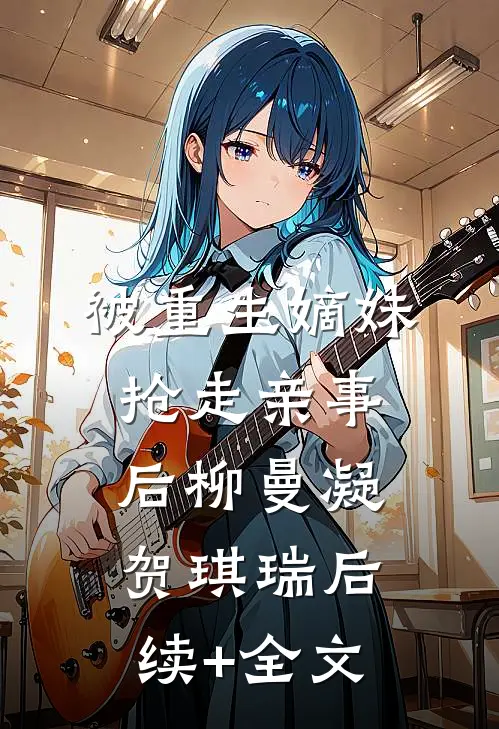 被重生嫡妹抢走亲事后柳曼凝贺琪瑞后续+全文