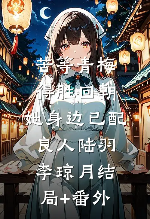 苦等青梅得胜回朝，她身边已配良人陆羽李琼月结局+番外