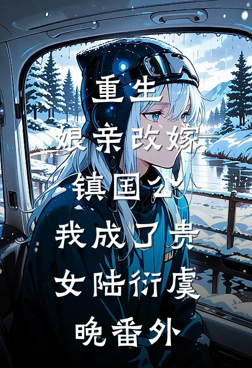 重生：娘亲改嫁镇国公，我成了贵女陆衍虞晚 番外