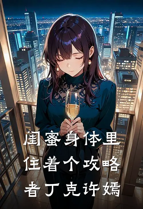 闺蜜身体里住着个攻略者丁克许嫣