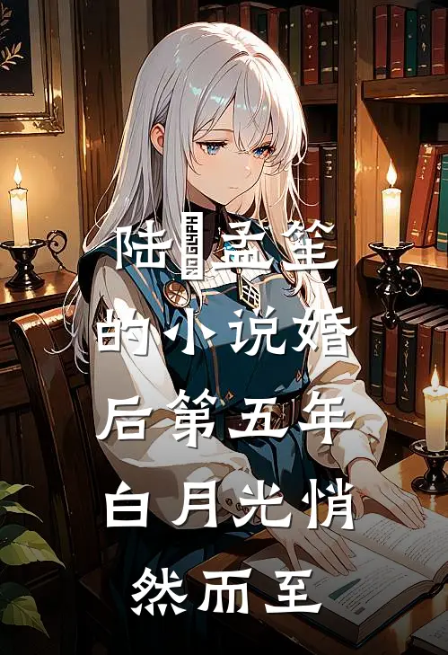 陆洐孟笙的小说婚后第五年，白月光悄然而至