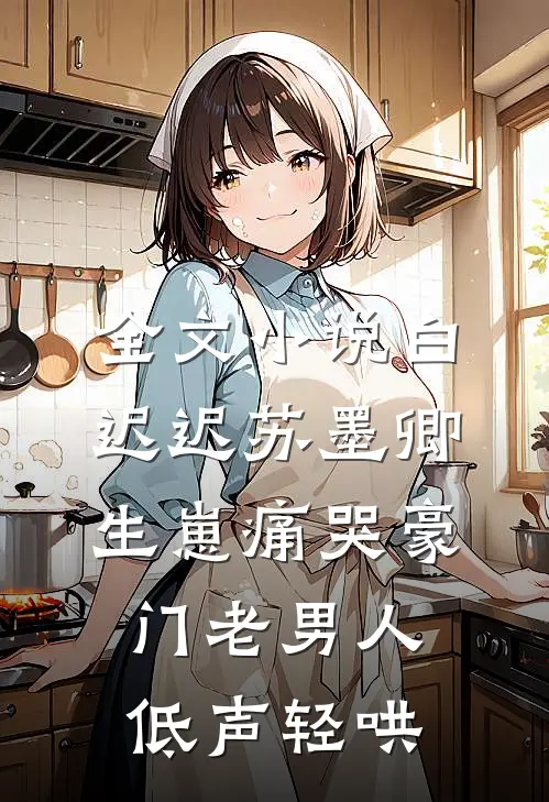 全文小说白迟迟苏墨卿生崽痛哭豪门老男人低声轻哄